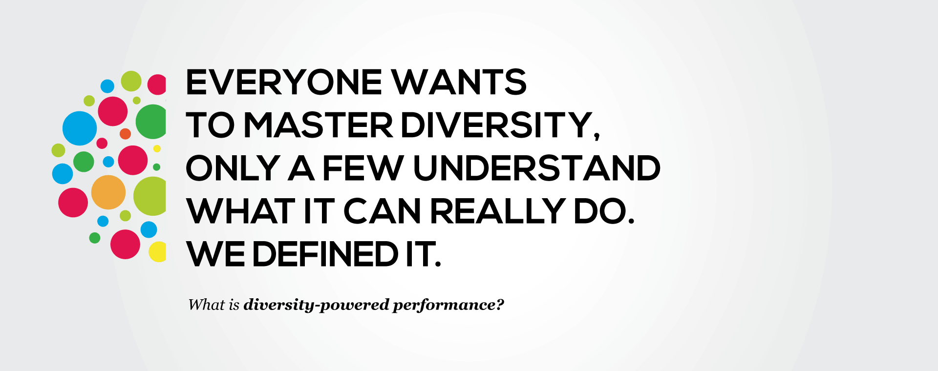 Carousel image 2: Everyone wants to manage diversity, only a few understand what it can really do. We defined it. See our definition of diversity.